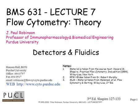 Page 1 © 1990-2002 J.Paul Robinson, Purdue University BMS 631 – LECTURE007.PPT BMS 631 - LECTURE 7 Flow Cytometry: Theory J. Paul Robinson Professor of.