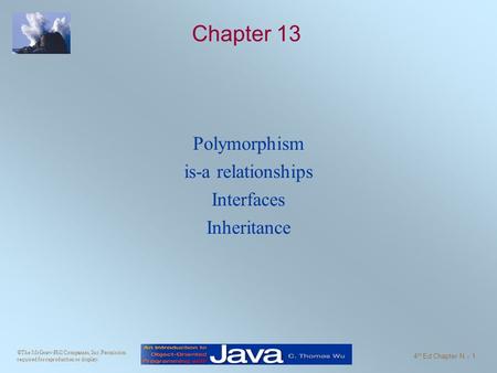 ©The McGraw-Hill Companies, Inc. Permission required for reproduction or display. 4 th Ed Chapter N - 1 Chapter 13 Polymorphism is-a relationships Interfaces.