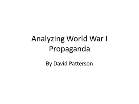 Analyzing World War I Propaganda By David Patterson.