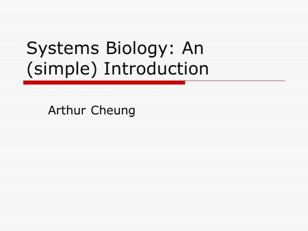 Systems Biology: An (simple) Introduction Arthur Cheung.