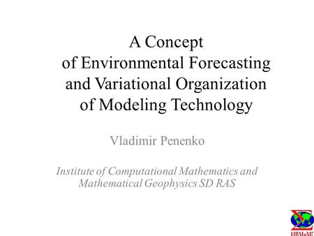 A Concept of Environmental Forecasting and Variational Organization of Modeling Technology Vladimir Penenko Institute of Computational Mathematics and.