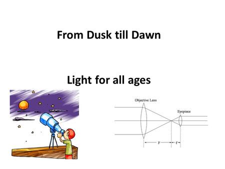 From Dusk till Dawn Light for all ages. Light sources (4-6 years old)  Where do you think light comes from?  Do you recognize the different light sources?