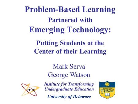 University of Delaware Problem-Based Learning Partnered with Emerging Technology: Putting Students at the Center of their Learning Institute for Transforming.