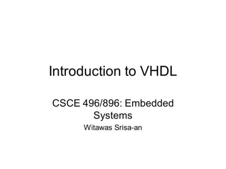 Introduction to VHDL CSCE 496/896: Embedded Systems Witawas Srisa-an.
