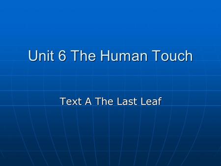 Unit 6 The Human Touch Text A The Last Leaf. Group discussion or debate ---- Charity begins at home. Group discussion or debate ---- Charity begins at.