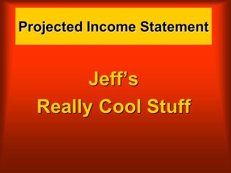 Projected Income Statement Jeff’s Really Cool Stuff.