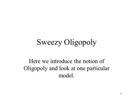1 Sweezy Oligopoly Here we introduce the notion of Oligopoly and look at one particular model.