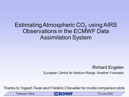 Transcom, Paris 13 June 2005 Estimating Atmospheric CO 2 using AIRS Observations in the ECMWF Data Assimilation System Richard Engelen European Centre.