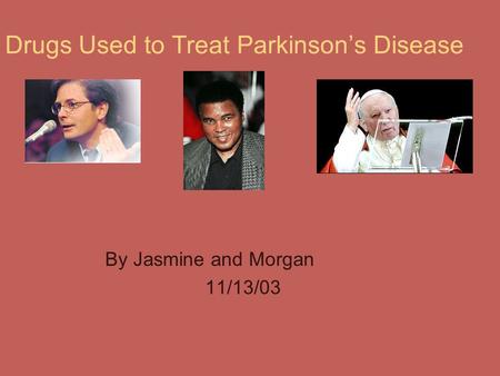 Drugs Used to Treat Parkinson’s Disease By Jasmine and Morgan 11/13/03.