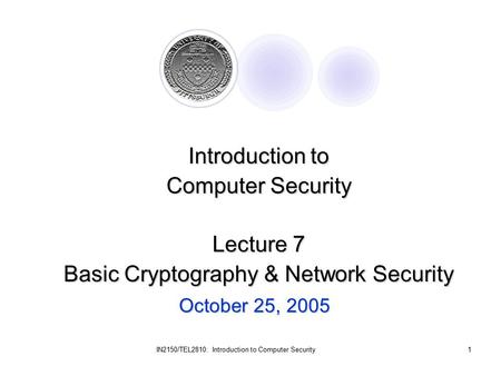 IN2150/TEL2810: Introduction to Computer Security1 October 25, 2005 Introduction to Computer Security Lecture 7 Basic Cryptography & Network Security.