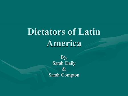 Dictators of Latin America By, Sarah Daily & Sarah Compton.
