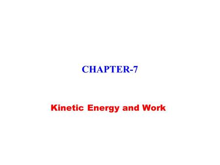 CHAPTER-7 Kinetic Energy and Work. Ch 7-2,3 Kinetic Energy  Energy: a scalar quantity associated with state or condition of one or more objects  Kinetic.
