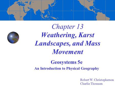 Chapter 13 Weathering, Karst Landscapes, and Mass Movement Geosystems 5e An Introduction to Physical Geography Robert W. Christopherson Charlie Thomsen.