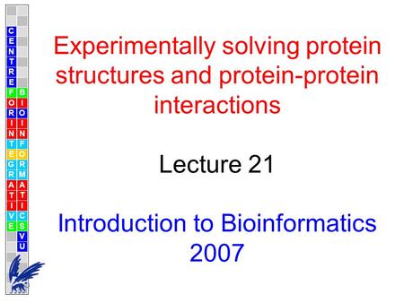 Experimentally solving protein structures and protein-protein interactions Lecture 21 Introduction to Bioinformatics 2007 C E N T R F O R I N T E G R A.