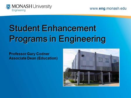 Www.eng.monash.edu Student Enhancement Programs in Engineering Professor Gary Codner Associate Dean (Education)