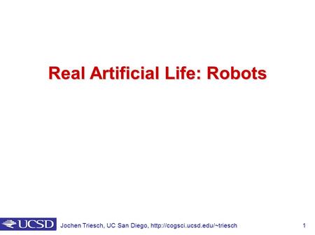 Jochen Triesch, UC San Diego,  1 Real Artificial Life: Robots.