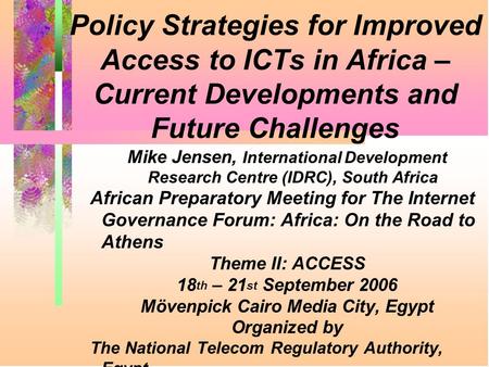Policy Strategies for Improved Access to ICTs in Africa – Current Developments and Future Challenges Mike Jensen, International Development Research Centre.