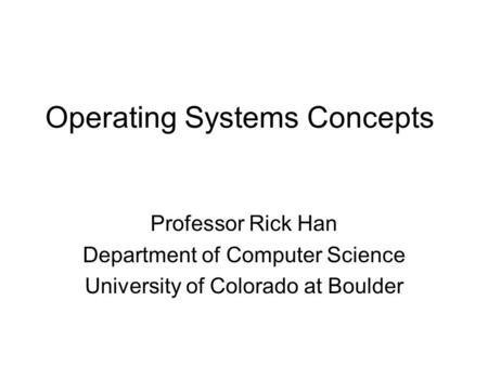 Operating Systems Concepts Professor Rick Han Department of Computer Science University of Colorado at Boulder.