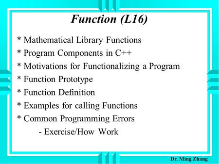 Function (L16) * Mathematical Library Functions * Program Components in C++ * Motivations for Functionalizing a Program * Function Prototype * Function.