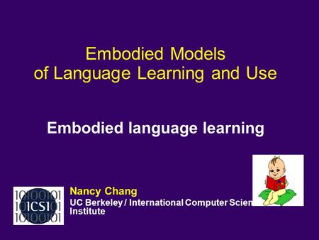 Embodied Models of Language Learning and Use Embodied language learning Nancy Chang UC Berkeley / International Computer Science Institute.