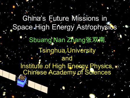 China’s Future Missions in Space High Energy Astrophysics Shuang Nan Zhang 张双南 Tsinghua University and Institute of High Energy Physics, Chinese Academy.