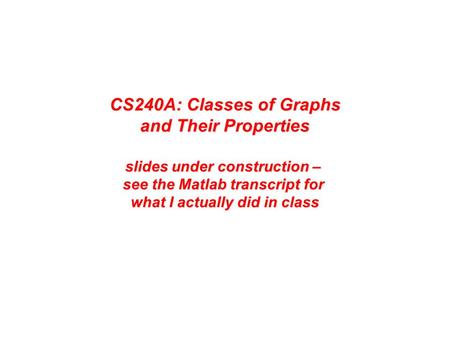 CS240A: Classes of Graphs and Their Properties slides under construction – see the Matlab transcript for what I actually did in class.