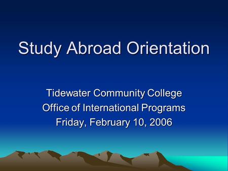 Study Abroad Orientation Tidewater Community College Office of International Programs Friday, February 10, 2006.