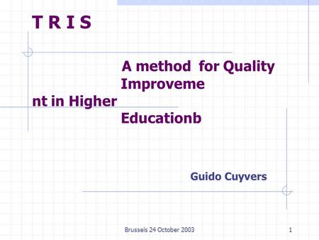 Brussels 24 October 20031 T R I S A method for Quality Improveme nt in Higher Educationb Guido Cuyvers.