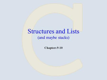 Structures and Lists (and maybe stacks) Chapters 9-10.