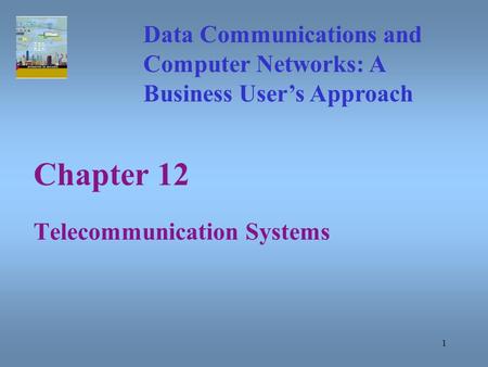1 Chapter 12 Telecommunication Systems Data Communications and Computer Networks: A Business User’s Approach.