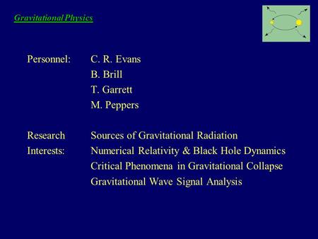 Gravitational Physics Personnel:C. R. Evans B. Brill T. Garrett M. Peppers ResearchSources of Gravitational Radiation Interests:Numerical Relativity &
