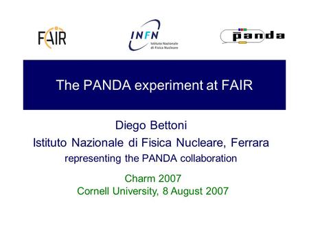 The PANDA experiment at FAIR Diego Bettoni Istituto Nazionale di Fisica Nucleare, Ferrara representing the PANDA collaboration Charm 2007 Cornell University,