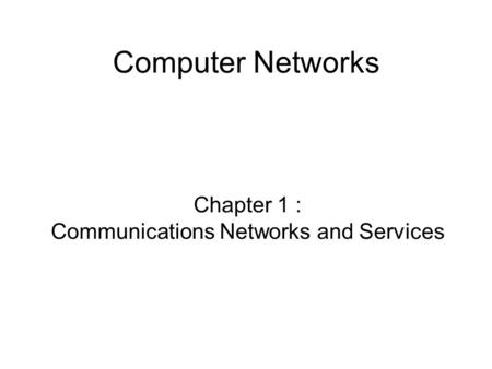 Computer Networks Chapter 1 : Communications Networks and Services.
