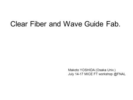 Clear Fiber and Wave Guide Fab. Makoto YOSHIDA (Osaka Univ.) July 14-17 MICE FT