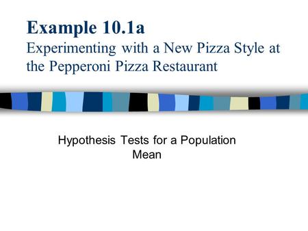 Example 10.1a Experimenting with a New Pizza Style at the Pepperoni Pizza Restaurant Hypothesis Tests for a Population Mean.