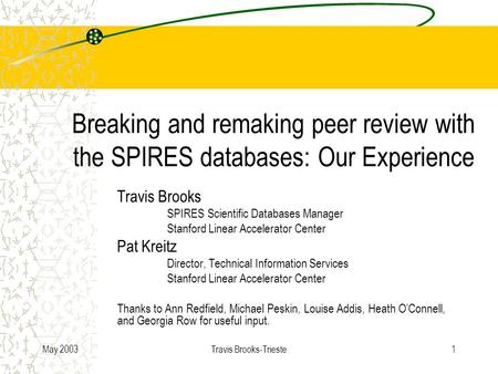May 2003Travis Brooks-Trieste1 Breaking and remaking peer review with the SPIRES databases: Our Experience Travis Brooks SPIRES Scientific Databases Manager.