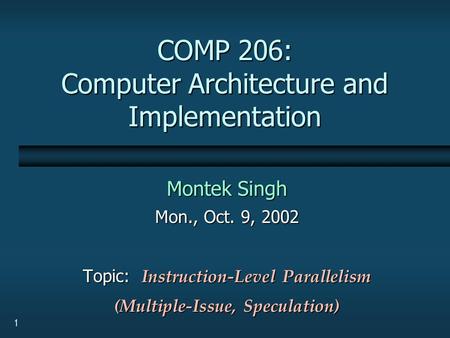 1 COMP 206: Computer Architecture and Implementation Montek Singh Mon., Oct. 9, 2002 Topic: Instruction-Level Parallelism (Multiple-Issue, Speculation)