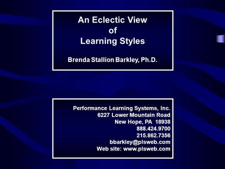 An Eclectic View of Learning Styles Brenda Stallion Barkley, Ph.D. Performance Learning Systems, Inc. 6227 Lower Mountain Road New Hope, PA 18938 888.424.9700.