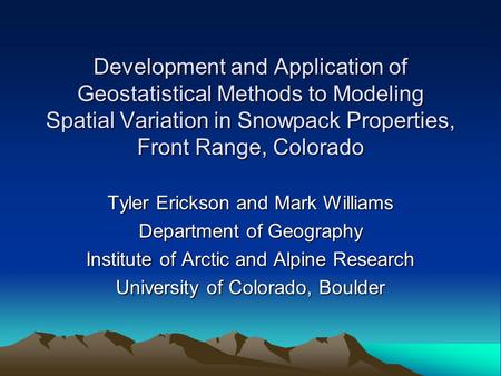 Development and Application of Geostatistical Methods to Modeling Spatial Variation in Snowpack Properties, Front Range, Colorado Tyler Erickson and Mark.