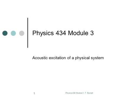 Physics 434 Module 3 - T. Burnett 1 Physics 434 Module 3 Acoustic excitation of a physical system.