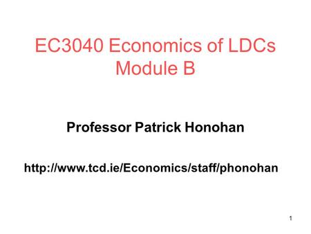 1 EC3040 Economics of LDCs Module B Professor Patrick Honohan