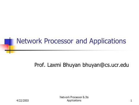 4/22/2003 Network Processor & Its Applications1 Network Processor and Applications Prof. Laxmi Bhuyan