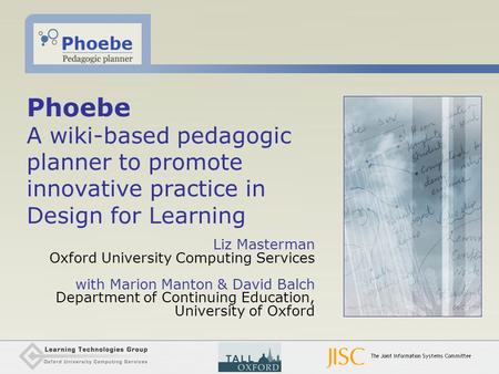 Phoebe A wiki-based pedagogic planner to promote innovative practice in Design for Learning Liz Masterman Oxford University Computing Services with Marion.
