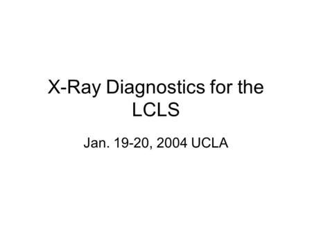 X-Ray Diagnostics for the LCLS Jan. 19-20, 2004 UCLA.