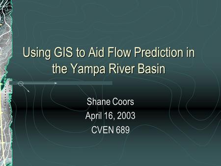 Using GIS to Aid Flow Prediction in the Yampa River Basin Shane Coors April 16, 2003 CVEN 689.