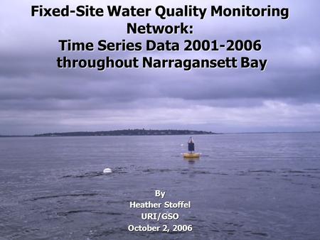 Fixed-Site Water Quality Monitoring Network: Time Series Data 2001-2006 throughout Narragansett Bay By Heather Stoffel URI/GSO October 2, 2006.