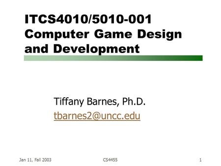Jan 11, Fall 2003CS44551 ITCS4010/5010-001 Computer Game Design and Development Tiffany Barnes, Ph.D.