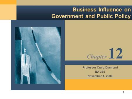 1 Business Influence on Government and Public Policy Professor Craig Diamond BA 385 November 4, 2009 Chapter 12.