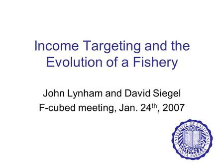 Income Targeting and the Evolution of a Fishery John Lynham and David Siegel F-cubed meeting, Jan. 24 th, 2007.