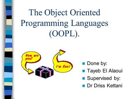 The Object Oriented Programming Languages (OOPL). Done by: Tayeb El Alaoui Supervised by: Dr Driss Kettani.
